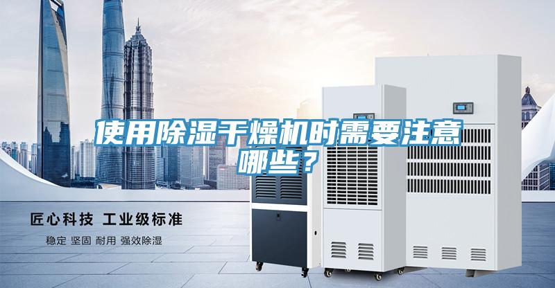 使用除濕干燥機(jī)時(shí)需要注意哪些？