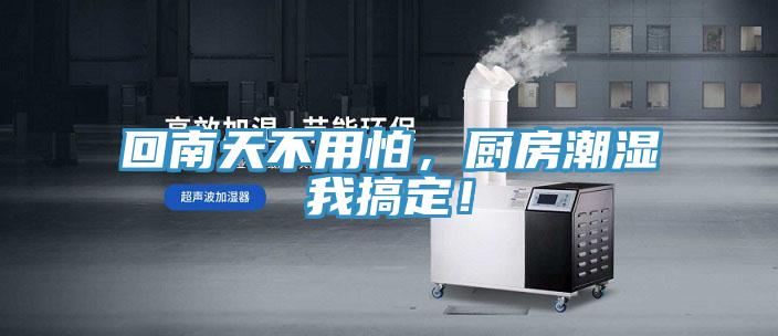 回南天不用怕，廚房潮濕我搞定！
