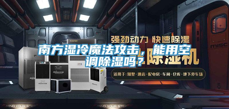 南方濕冷魔法攻擊，能用空調(diào)除濕嗎？
