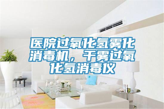 醫(yī)院過氧化氫霧化消毒機，干霧過氧化氫消毒儀