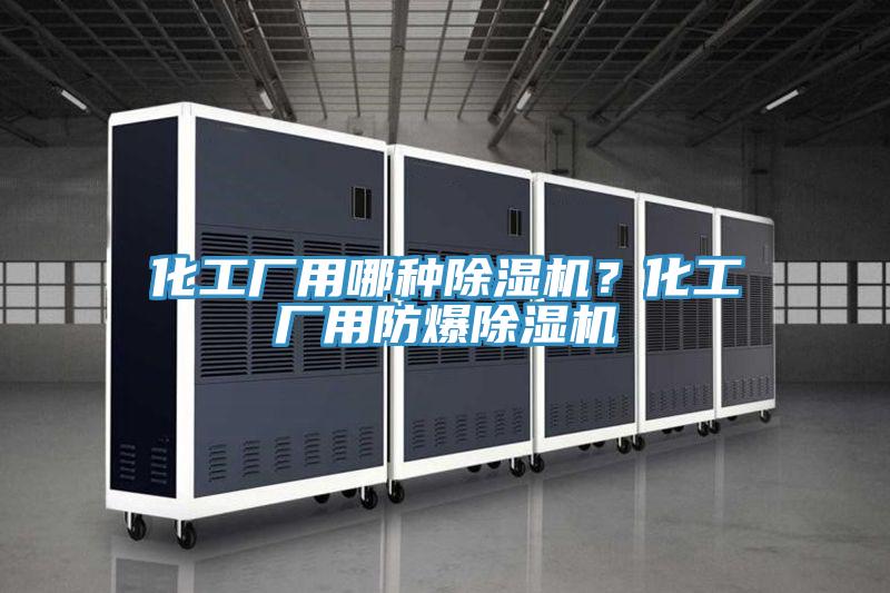 化工廠用哪種除濕機？化工廠用防爆除濕機