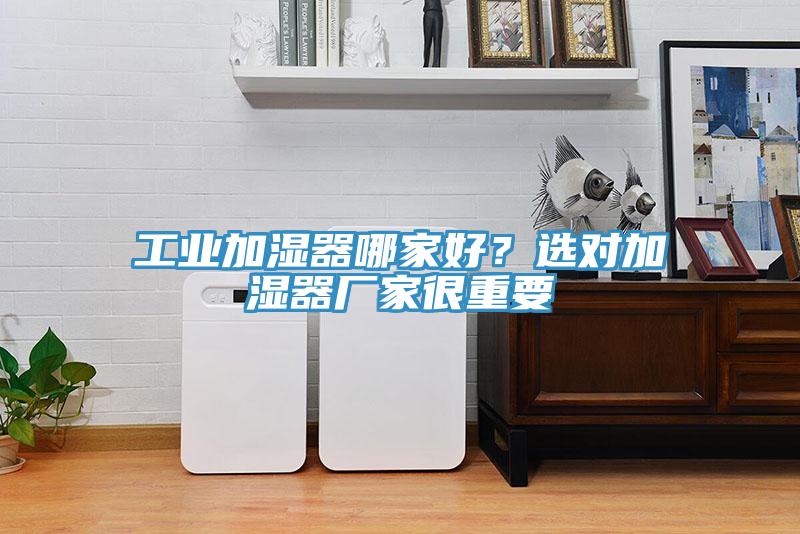 工業(yè)加濕器哪家好？選對加濕器廠家很重要
