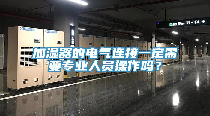 加濕器的電氣連接一定需要專業(yè)人員操作嗎？