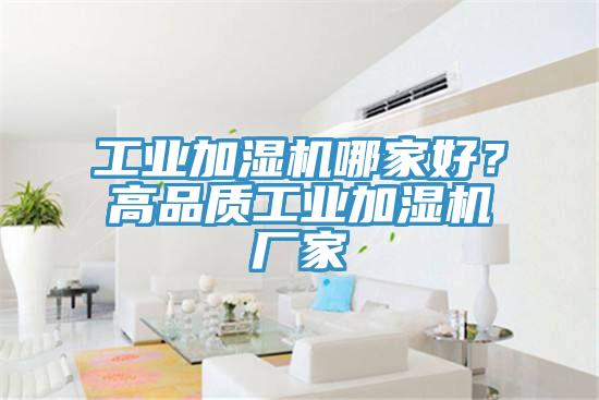 工業(yè)加濕機(jī)哪家好？高品質(zhì)工業(yè)加濕機(jī)廠家