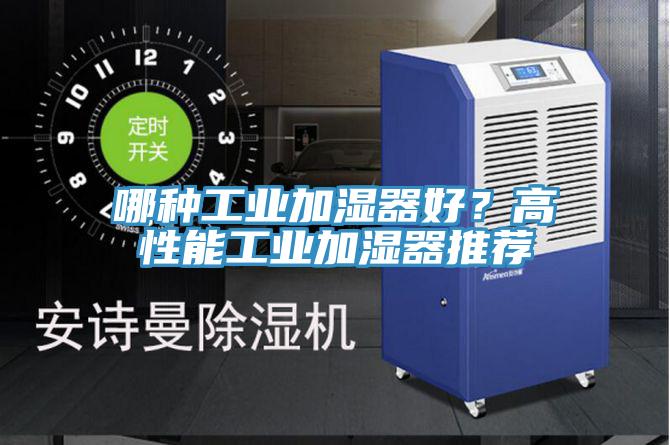 哪種工業(yè)加濕器好？高性能工業(yè)加濕器推薦