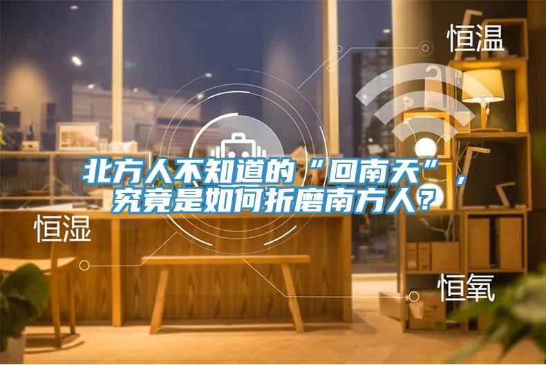 北方人不知道的“回南天”，究竟是如何折磨南方人？