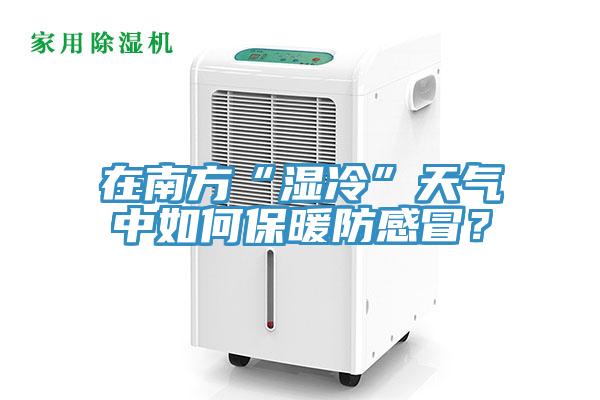 在南方“濕冷”天氣中如何保暖防感冒？
