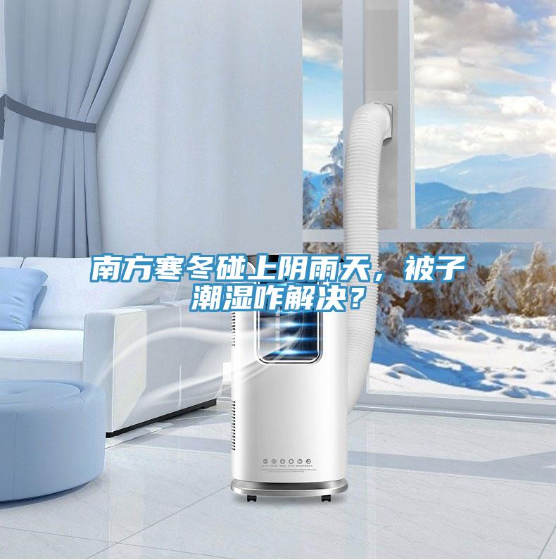 南方寒冬碰上陰雨天，被子潮濕咋解決？