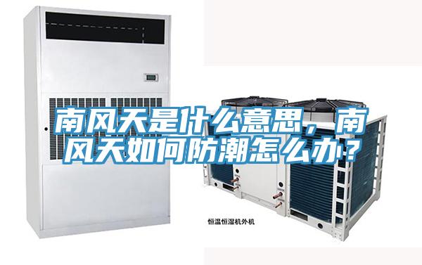 南風(fēng)天是什么意思，南風(fēng)天如何防潮怎么辦？