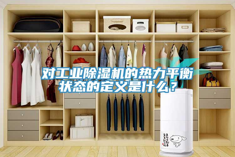 對工業(yè)除濕機的熱力平衡狀態(tài)的定義是什么？