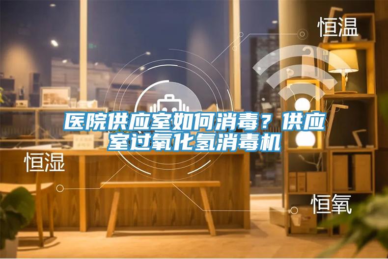 醫(yī)院供應(yīng)室如何消毒？供應(yīng)室過氧化氫消毒機(jī)