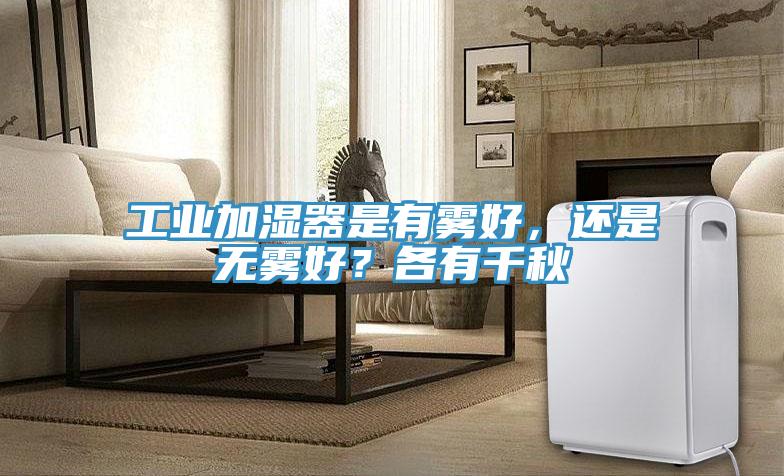 工業(yè)加濕器是有霧好，還是無霧好？各有千秋