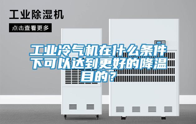 工業(yè)冷氣機在什么條件下可以達到更好的降溫目的？