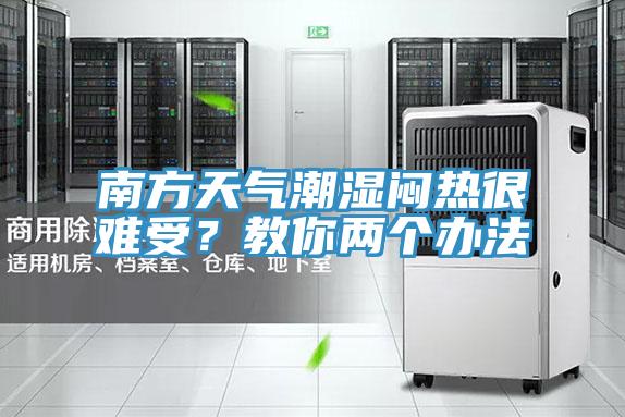 南方天氣潮濕悶熱很難受？教你兩個辦法