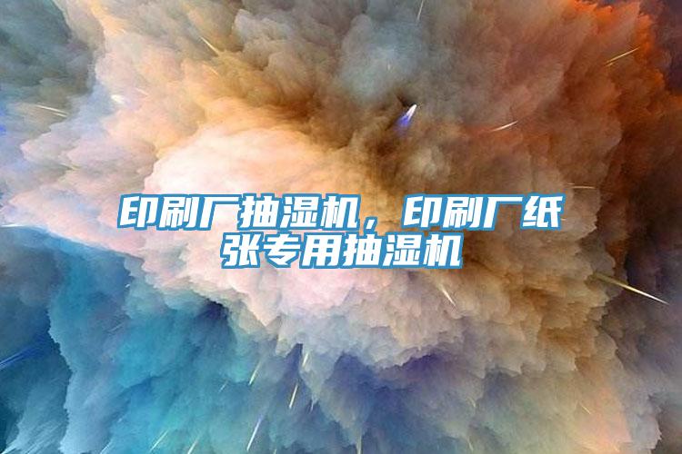 印刷廠抽濕機，印刷廠紙張專用抽濕機