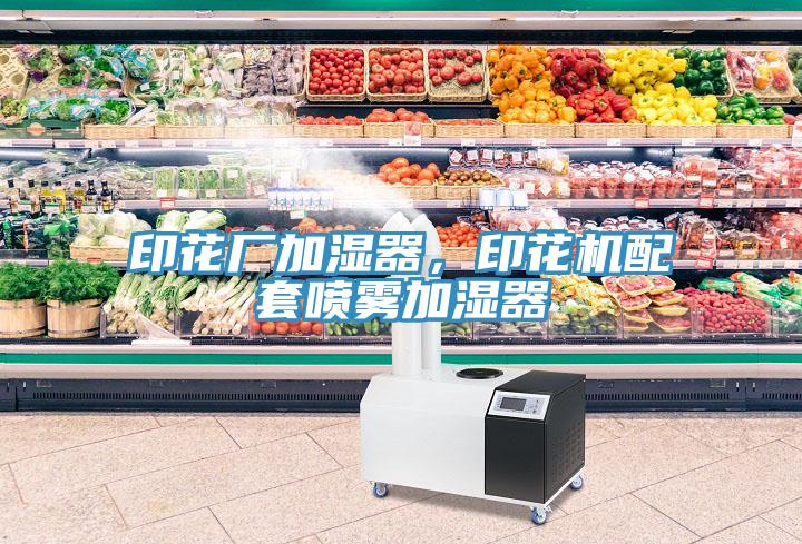 印花廠加濕器，印花機(jī)配套噴霧加濕器