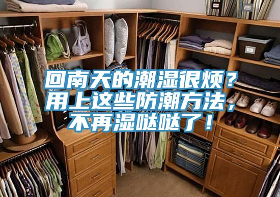 回南天的潮濕很煩？用上這些防潮方法，不再濕噠噠了！