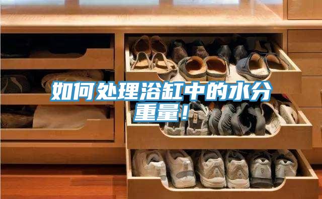 如何處理浴缸中的水分重量！