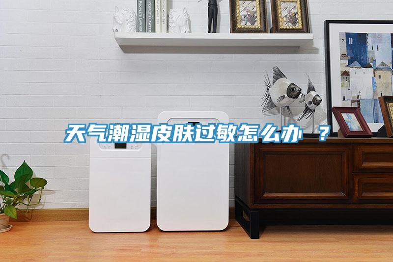 天氣潮濕皮膚過敏怎么辦 ？