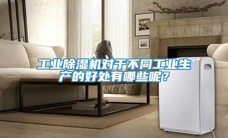 工業(yè)除濕機對于不同工業(yè)生產的好處有哪些呢？