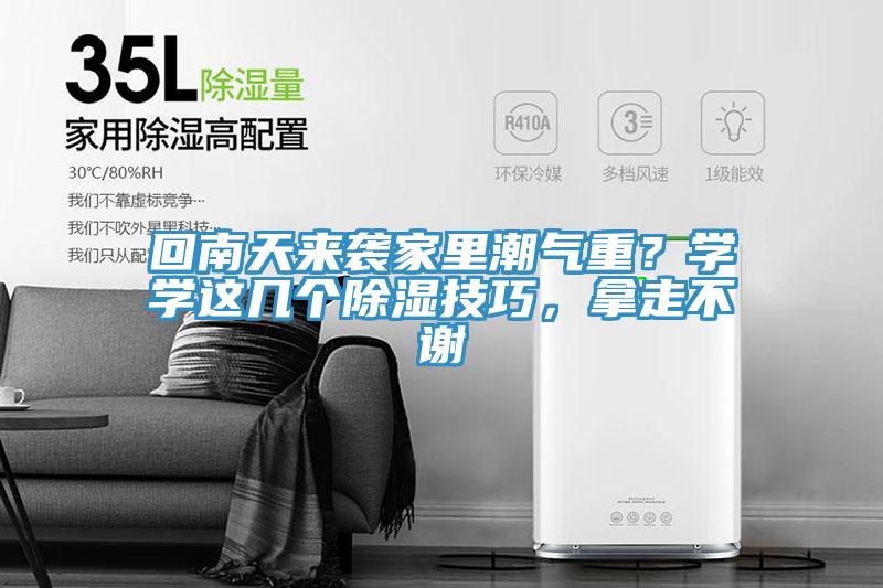 回南天來(lái)襲家里潮氣重？學(xué)學(xué)這幾個(gè)除濕技巧，拿走不謝