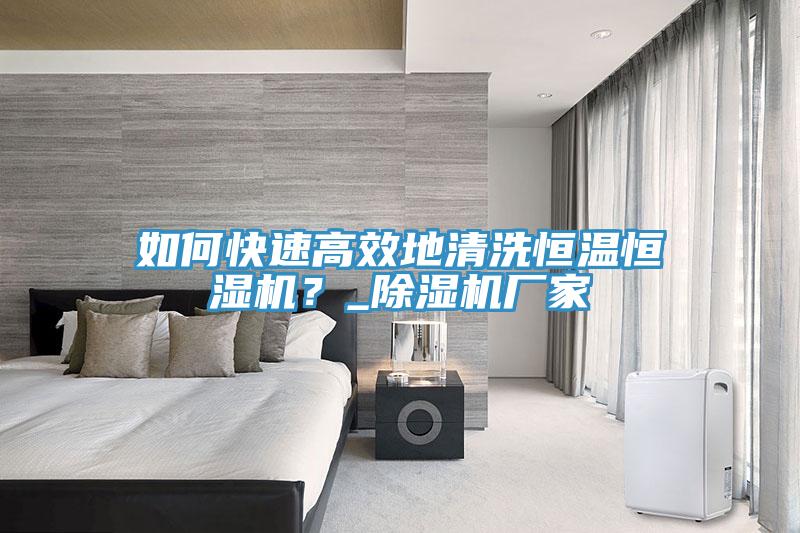 如何快速高效地清洗恒溫恒濕機？_除濕機廠家