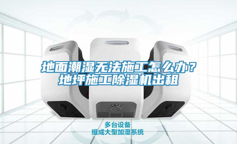 地面潮濕無(wú)法施工怎么辦？地坪施工除濕機(jī)出租