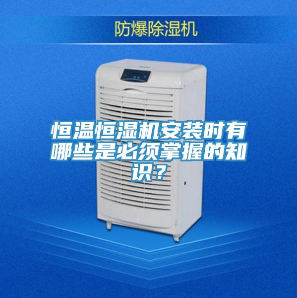 恒溫恒濕機安裝時有哪些是必須掌握的知識?
