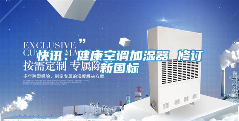 快訊:健康空調(diào)加濕器 修訂新國標