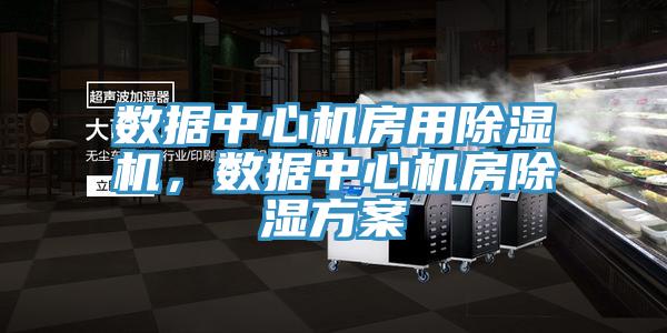 數(shù)據(jù)中心機(jī)房用除濕機(jī)，數(shù)據(jù)中心機(jī)房除濕方案