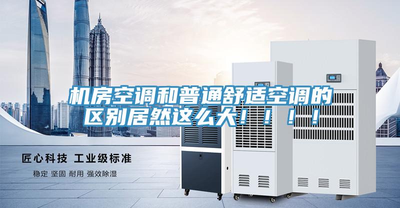 機房空調和普通舒適空調的區別居然這么大?。。?！