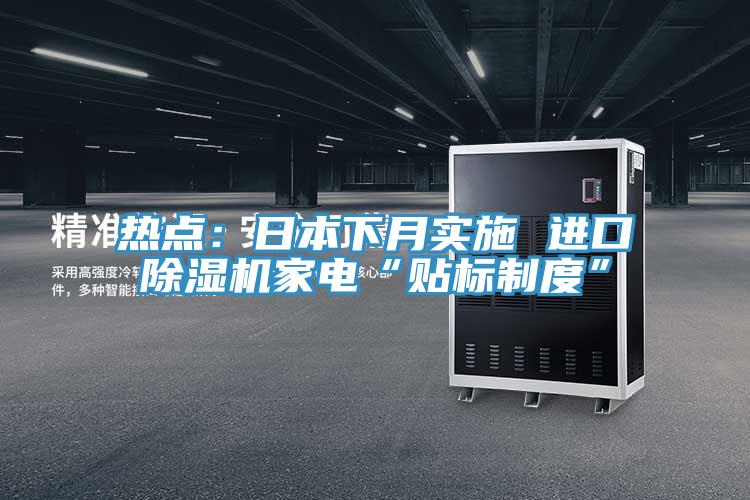 熱點:日本下月實施 進口除濕機家電“貼標制度”