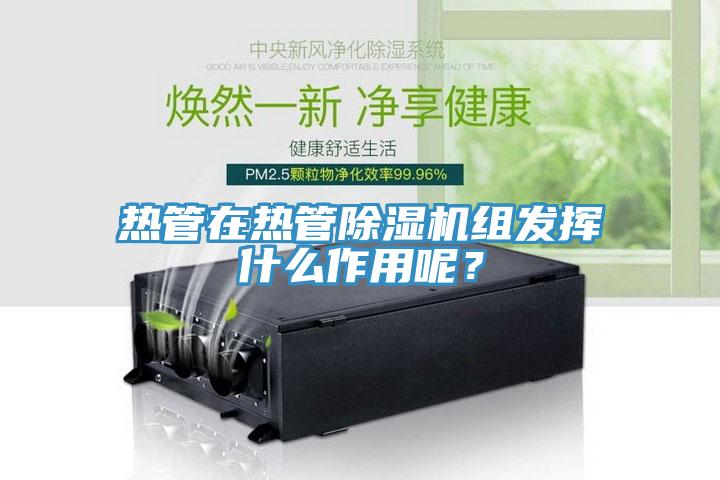 熱管在熱管除濕機組發揮什么作用呢?