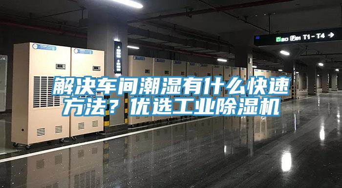 解決車間潮濕有什么快速方法？優選工業除濕機