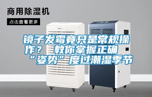 鏡子發霉竟只是常規操作? 教你掌握正確“姿勢”度過潮濕季節