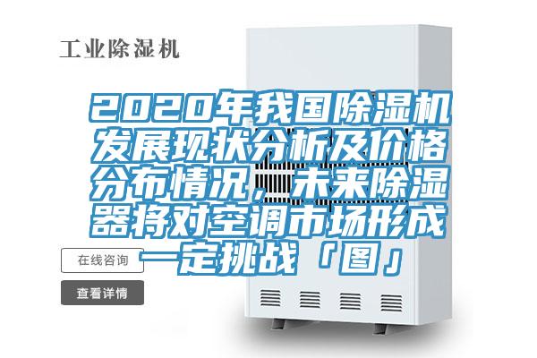 2020年我國除濕機發(fā)展現(xiàn)狀分析及價格分布情況,未來除濕器將對空調(diào)市場形成一定挑戰(zhàn)「圖」