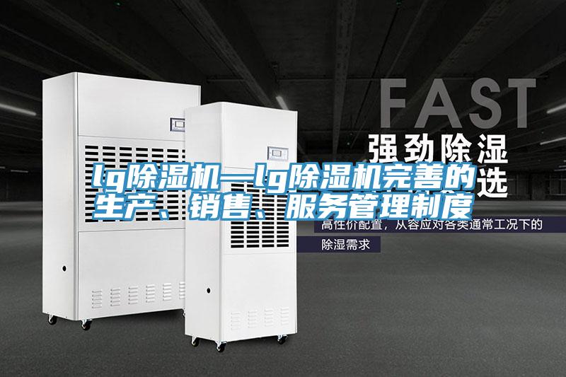 lg除濕機—lg除濕機完善的生產、銷售、服務管理制度