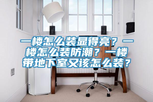 一樓怎么裝顯得亮?一樓怎么裝防潮?一樓帶地下室又該怎么裝?