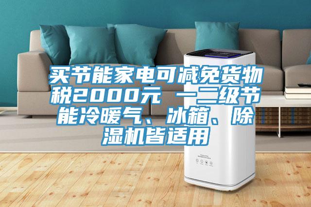 買節(jié)能家電可減免貨物稅2000元 一二級節(jié)能冷暖氣、冰箱、除濕機皆適用