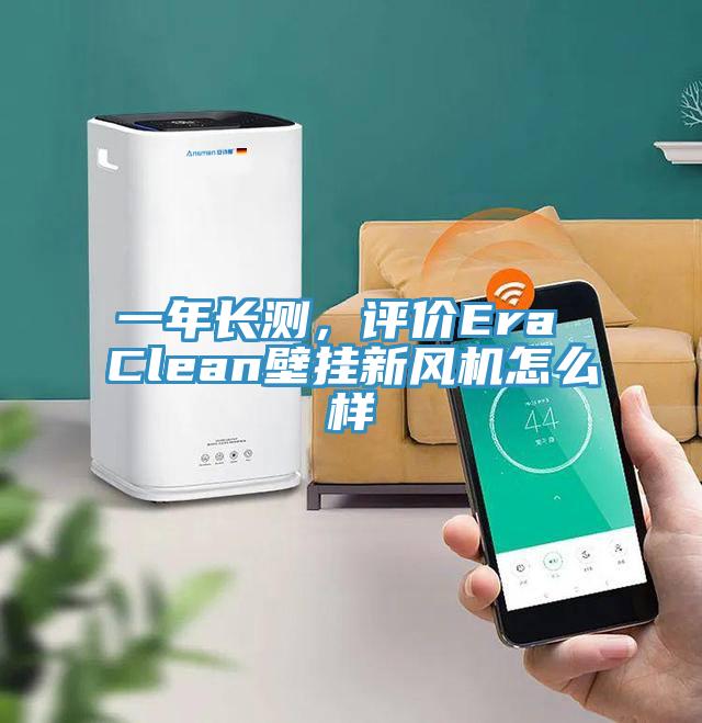 一年長測，評價Era Clean壁掛新風(fēng)機怎么樣