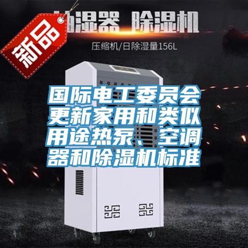國際電工委員會(huì)更新家用和類似用途熱泵、空調(diào)器和除濕機(jī)標(biāo)準(zhǔn)