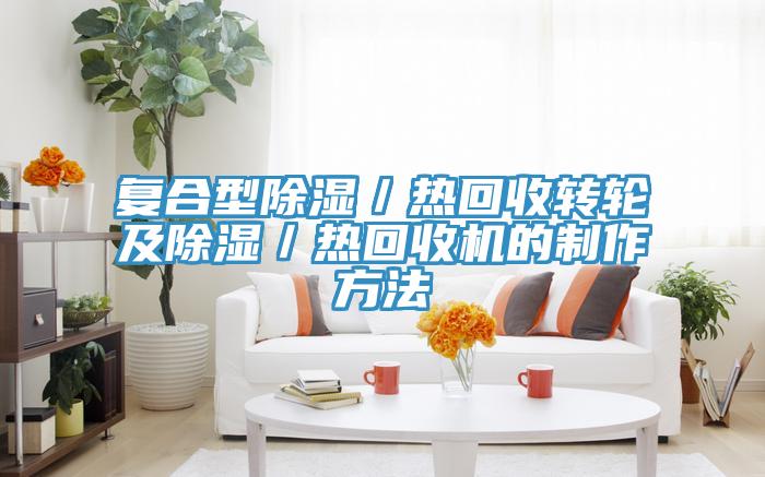 復合型除濕/熱回收轉輪及除濕/熱回收機的制作方法