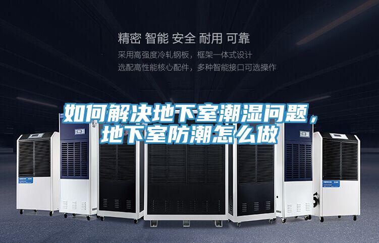 如何解決地下室潮濕問題,地下室防潮怎么做