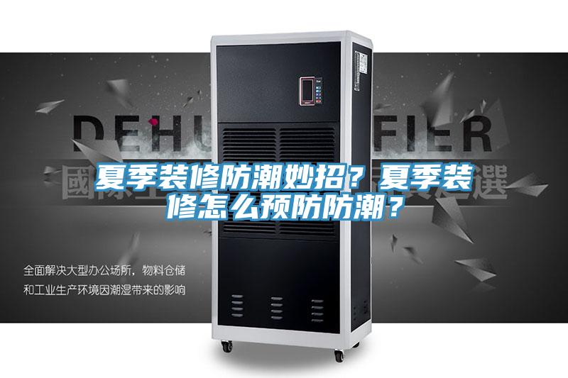 夏季裝修防潮妙招?夏季裝修怎么預防防潮?