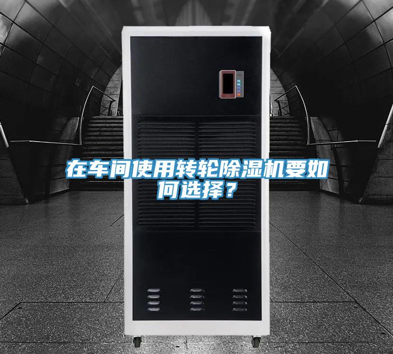 在車間使用轉(zhuǎn)輪除濕機(jī)要如何選擇?
