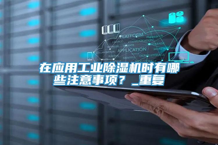 在應(yīng)用工業(yè)除濕機(jī)時(shí)有哪些注意事項(xiàng)?_重復(fù)