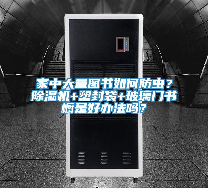 家中大量圖書(shū)如何防蟲(chóng)?除濕機(jī)+塑封袋+玻璃門書(shū)櫥是好辦法嗎?