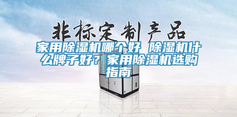 家用除濕機哪個好 除濕機什么牌子好？家用除濕機選購指南
