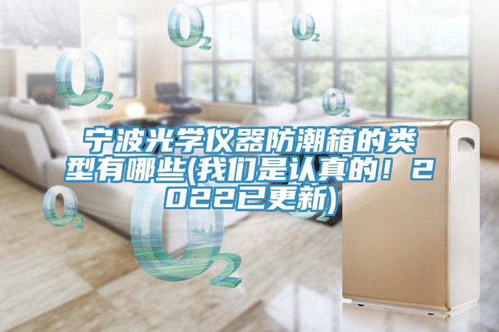 寧波光學儀器防潮箱的類型有哪些(我們是認真的！2022已更新)