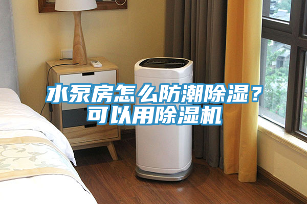 水泵房怎么防潮除濕?可以用除濕機
